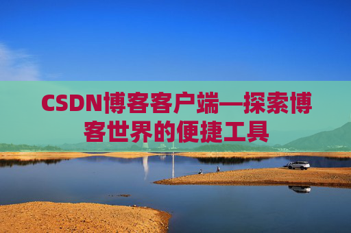 CSDN博客客户端—探索博客世界的便捷工具