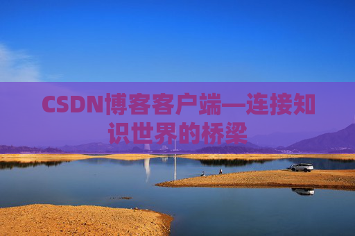CSDN博客客户端—连接知识世界的桥梁
